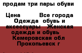 продам три пары обуви › Цена ­ 700 - Все города Одежда, обувь и аксессуары » Женская одежда и обувь   . Кемеровская обл.,Прокопьевск г.